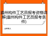 惠州构件工艺员报考资格详解(惠州构件工艺员报考条件)