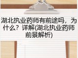 湖北执业药师有前途吗，为什么？详解(湖北执业药师前景解析)