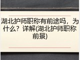 湖北护师职称有前途吗，为什么？详解(湖北护师职称前景)