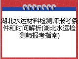 湖北水运材料检测师报考条件和时间解析(湖北水运检测师报考指南)