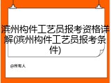 滨州构件工艺员报考资格详解(滨州构件工艺员报考条件)