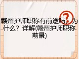 赣州护师职称有前途吗，为什么？详解(赣州护师职称前景)