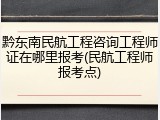 黔东南民航工程咨询工程师证在哪里报考(民航工程师报考点)