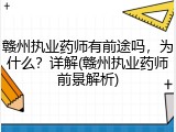 赣州执业药师有前途吗，为什么？详解(赣州执业药师前景解析)