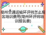 亳州交通运输环评师怎么报名培训费用(亳州环评师培训报名费)