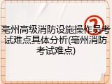 亳州高级消防设施操作员考试难点具体分析(亳州消防考试难点)