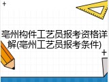 亳州构件工艺员报考资格详解(亳州工艺员报考条件)