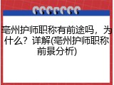 亳州护师职称有前途吗，为什么？详解(亳州护师职称前景分析)