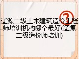 辽源二级土木建筑造价工程师培训机构哪个最好(辽源二级造价师培训)