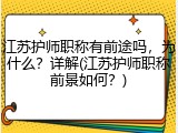 江苏护师职称有前途吗，为什么？详解(江苏护师职称前景如何？)