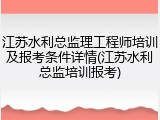 江苏水利总监理工程师培训及报考条件详情(江苏水利总监培训报考)