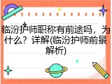 临汾护师职称有前途吗，为什么？详解(临汾护师前景解析)