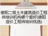 德阳二级土木建筑造价工程师培训机构哪个最好(德阳造价工程师培训优选)
