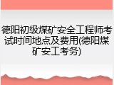 德阳初级煤矿安全工程师考试时间地点及费用(德阳煤矿安工考务)