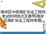 南岸区中级煤矿安全工程师考试时间地点及费用(南岸区煤矿安全工程师考情)