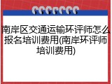 南岸区交通运输环评师怎么报名培训费用(南岸环评师培训费用)