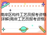 南岸区构件工艺员报考资格详解(南岸工艺员报考资格)