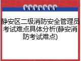 静安区二级消防安全管理员考试难点具体分析(静安消防考试难点)