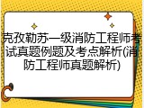 克孜勒苏一级消防工程师考试真题例题及考点解析(消防工程师真题解析)