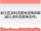 顺义区资料员报考资格详解(顺义资料员报考条件)