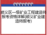 顺义区一级矿业工程建造师报考资格详解(顺义矿业建造师报考)