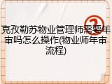 克孜勒苏物业管理师需要年审吗怎么操作(物业师年审流程)