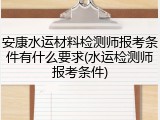 安康水运材料检测师报考条件有什么要求(水运检测师报考条件)