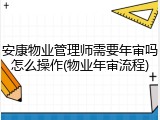 安康物业管理师需要年审吗怎么操作(物业年审流程)
