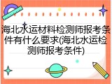 海北水运材料检测师报考条件有什么要求(海北水运检测师报考条件)