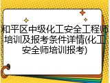 和平区中级化工安全工程师培训及报考条件详情(化工安全师培训报考)