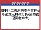和平区二级消防安全管理员考试难点具体分析(消防管理员考难点)
