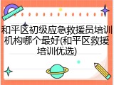 和平区初级应急救援员培训机构哪个最好(和平区救援培训优选)