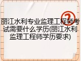 丽江水利专业监理工程师考试需要什么学历(丽江水利监理工程师学历要求)