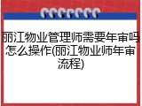 丽江物业管理师需要年审吗怎么操作(丽江物业师年审流程)