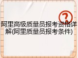 阿里高级质量员报考资格详解(阿里质量员报考条件)