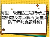 阿里一级消防工程师考试真题例题及考点解析(阿里消防工程师真题解析)