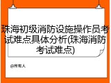 珠海初级消防设施操作员考试难点具体分析(珠海消防考试难点)