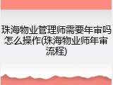 珠海物业管理师需要年审吗怎么操作(珠海物业师年审流程)