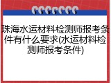珠海水运材料检测师报考条件有什么要求(水运材料检测师报考条件)