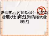 珠海执业药师都做什么的就业现状如何(珠海药师就业现状)