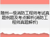 随州一级消防工程师考试真题例题及考点解析(消防工程师真题解析)