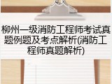 柳州一级消防工程师考试真题例题及考点解析(消防工程师真题解析)