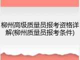 柳州高级质量员报考资格详解(柳州质量员报考条件)