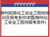 柳州初级化工安全工程师培训及报考条件详情(柳州化工安全工程师报考条件)