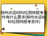 柳州水运材料检测师报考条件有什么要求(柳州水运材料检测师报考条件)