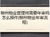 柳州物业管理师需要年审吗怎么操作(柳州物业年审流程)