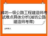 潍坊一级公路工程建造师考试难点具体分析(潍坊公路建造师考难)