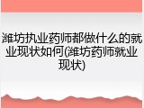 潍坊执业药师都做什么的就业现状如何(潍坊药师就业现状)