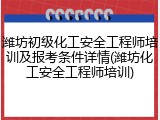 潍坊初级化工安全工程师培训及报考条件详情(潍坊化工安全工程师培训)