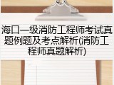 海口一级消防工程师考试真题例题及考点解析(消防工程师真题解析)